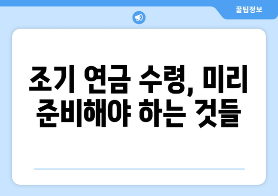 갑종 국민연금 조기 노령연금 수령 고민? 꼼꼼히 따져보세요! | 조기 연금 수령 조건, 장단점, 준비 사항 완벽 가이드