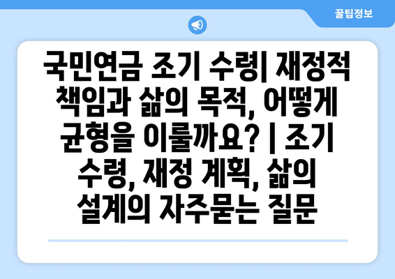 국민연금 조기 수령| 재정적 책임과 삶의 목적, 어떻게 균형을 이룰까요? | 조기 수령, 재정 계획, 삶의 설계