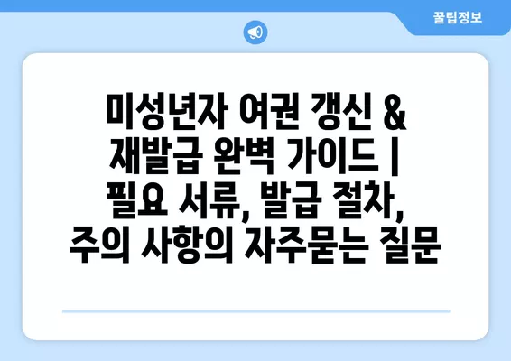 미성년자 여권 갱신 & 재발급 완벽 가이드 |  필요 서류, 발급 절차, 주의 사항