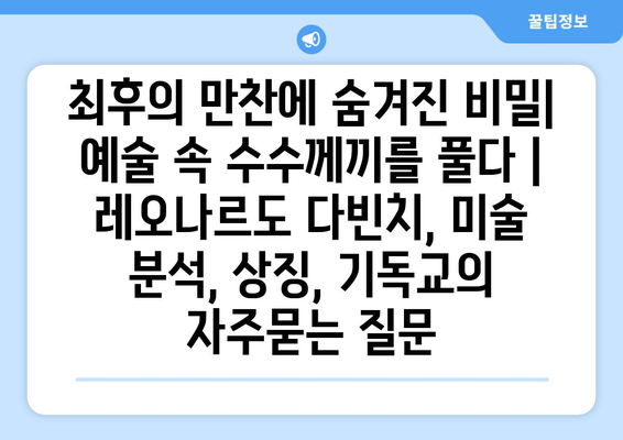 최후의 만찬에 숨겨진 비밀| 예술 속 수수께끼를 풀다 | 레오나르도 다빈치, 미술 분석, 상징, 기독교