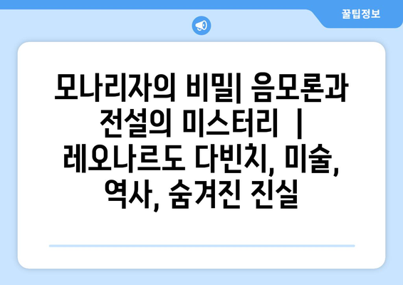 모나리자의 비밀| 음모론과 전설의 미스터리 | 레오나르도 다빈치, 미술, 역사, 숨겨진 진실