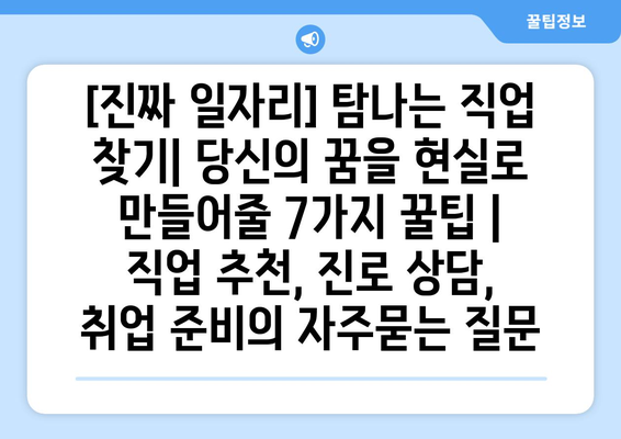 [진짜 일자리] 탐나는 직업 찾기| 당신의 꿈을 현실로 만들어줄 7가지 꿀팁 | 직업 추천, 진로 상담, 취업 준비