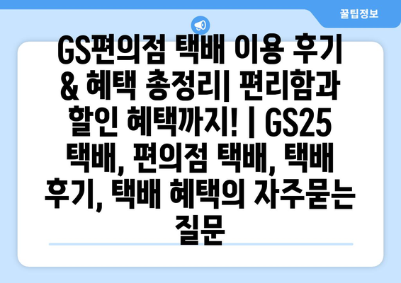 GS편의점 택배 이용 후기 & 혜택 총정리| 편리함과 할인 혜택까지! | GS25 택배, 편의점 택배, 택배 후기, 택배 혜택