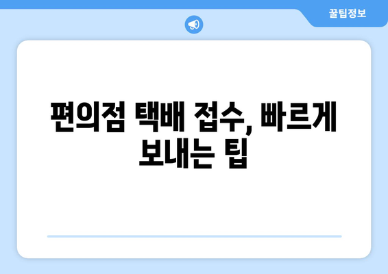 편의점 택배, 시간표 확인하고 빠르고 편리하게 보내세요! | 택배 접수, 수거 시간, 편의점 택배 팁