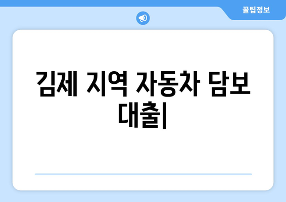 김제 지역 자동차 담보 대출| 신용조회 없이 내 차로 즉시 대출 받기 | 김제, 자동차 담보 대출, 신용 대출, 즉시 대출