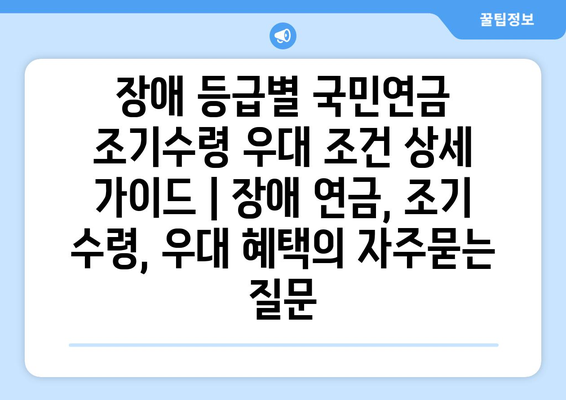 장애 등급별 국민연금 조기수령 우대 조건 상세 가이드 | 장애 연금, 조기 수령, 우대 혜택