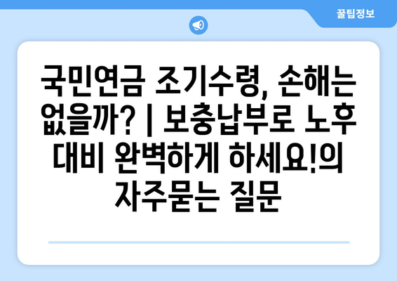 국민연금 조기수령, 손해는 없을까? | 보충납부로 노후 대비 완벽하게 하세요!