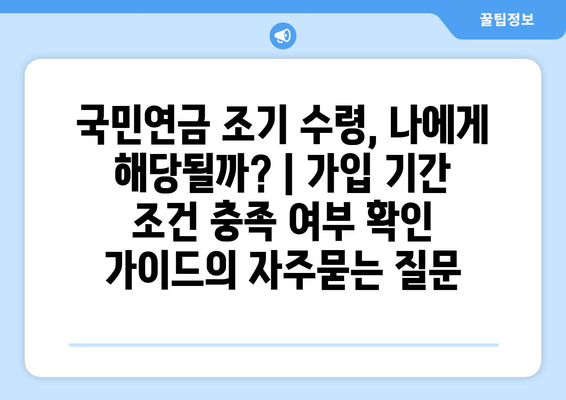 국민연금 조기 수령, 나에게 해당될까? | 가입 기간 조건 충족 여부 확인 가이드