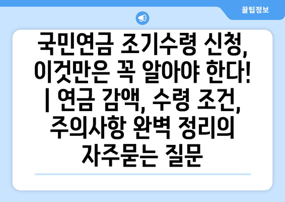 국민연금 조기수령 신청, 이것만은 꼭 알아야 한다! | 연금 감액, 수령 조건, 주의사항 완벽 정리