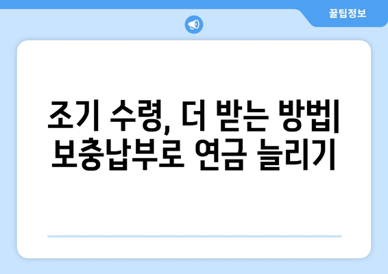 국민연금 조기수령 혜택 극대화! 보충납부 전략 완벽 가이드 | 연금, 조기수령, 보충납부, 혜택 극대화