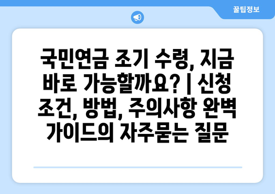 국민연금 조기 수령, 지금 바로 가능할까요? | 신청 조건, 방법, 주의사항 완벽 가이드