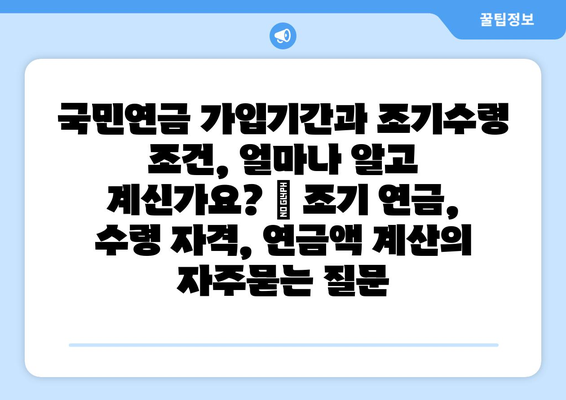 국민연금 가입기간과 조기수령 조건, 얼마나 알고 계신가요? | 조기 연금, 수령 자격, 연금액 계산