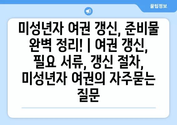 미성년자 여권 갱신, 준비물 완벽 정리! | 여권 갱신, 필요 서류, 갱신 절차, 미성년자 여권