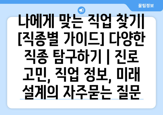 나에게 맞는 직업 찾기| [직종별 가이드] 다양한 직종 탐구하기 | 진로 고민, 직업 정보, 미래 설계