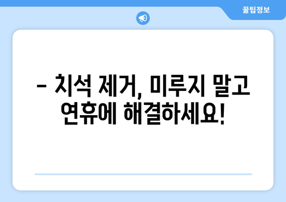 연휴 기간 동안 치석 제거, 비용 궁금하다면? | 치과, 치석 제거 비용, 연휴 진료