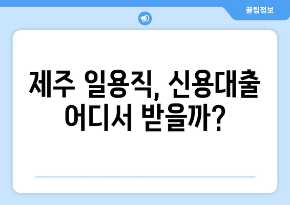 제주 일용직 신용대출 금리 & 한도 비교| 나에게 맞는 조건 찾기 | 제주, 일용직, 신용대출, 금리, 한도, 비교