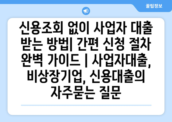 신용조회 없이 사업자 대출 받는 방법| 간편 신청 절차 완벽 가이드 | 사업자대출, 비상장기업, 신용대출