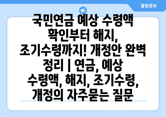 국민연금 예상 수령액 확인부터 해지, 조기수령까지! 개정안 완벽 정리 | 연금, 예상 수령액, 해지, 조기수령, 개정