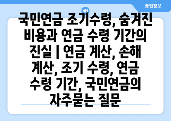 국민연금 조기수령, 숨겨진 비용과 연금 수령 기간의 진실 | 연금 계산, 손해 계산, 조기 수령, 연금 수령 기간, 국민연금