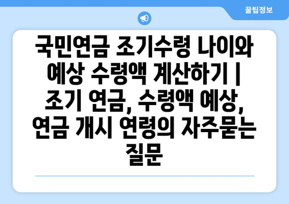 국민연금 조기수령 나이와 예상 수령액 계산하기 | 조기 연금, 수령액 예상, 연금 개시 연령