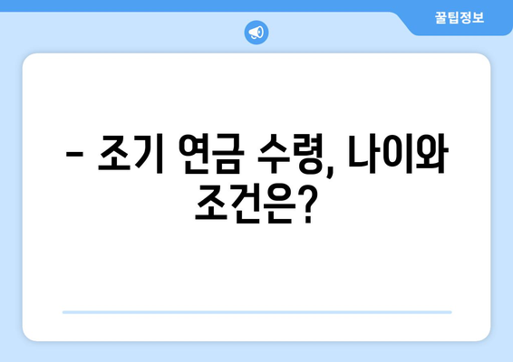 국민연금 조기수령 가능 나이 & 신청 조건 완벽 정리 | 조기 연금, 연금 수령, 연금 신청, 연금 개시, 조기 수령 자격