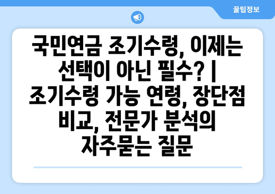 국민연금 조기수령, 이제는 선택이 아닌 필수? | 조기수령 가능 연령, 장단점 비교, 전문가 분석