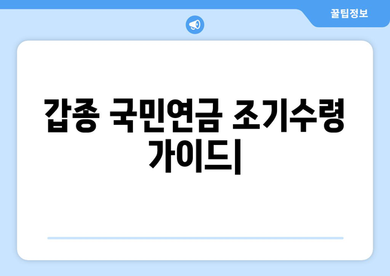 갑종 국민연금 조기수령 완벽 가이드| 조건, 혜택, 주의 사항 | 조기 연금, 국민연금, 노령연금