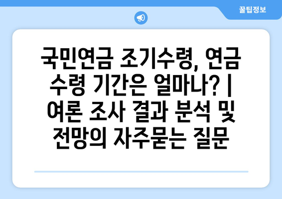 국민연금 조기수령, 연금 수령 기간은 얼마나? | 여론 조사 결과 분석 및 전망