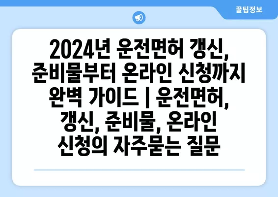 2024년 운전면허 갱신, 준비물부터 온라인 신청까지 완벽 가이드 | 운전면허, 갱신, 준비물, 온라인 신청