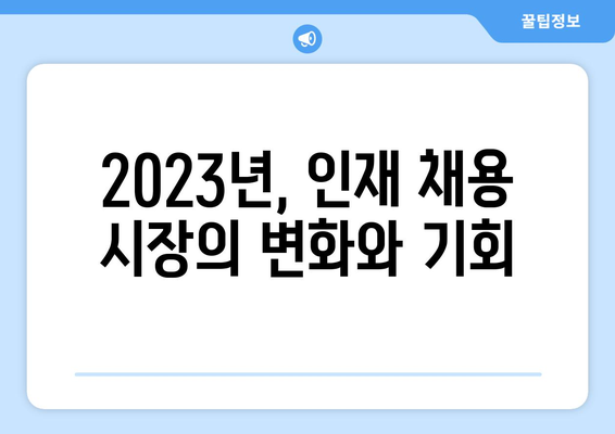 [구인 업계 인사이트] 인재 채용의 최신 트렌드| 2023년, 성공적인 채용을 위한 핵심 전략 | 채용 트렌드, 인재 확보, 채용 전략, HR 팁