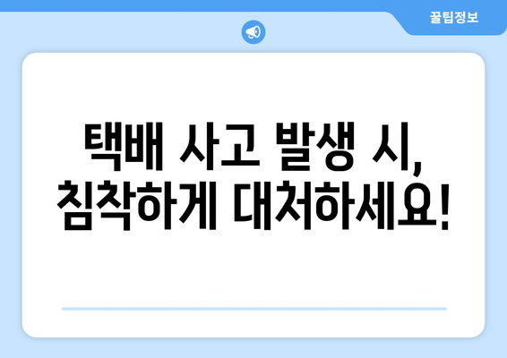 택배 사고 발생 시, 당황하지 말고! 통보 & 증거 확보 완벽 가이드 | 택배 배송, 파손, 분실, 보상, 절차