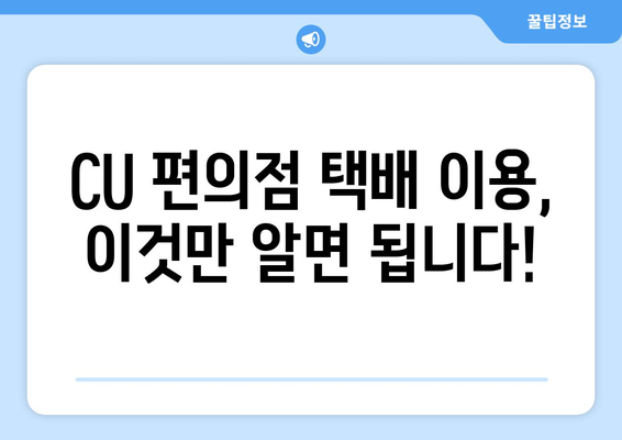 CU 편의점 택배 보내기 비교| 빠르고 저렴하게 보내는 방법 | 택배비용, 편의성, 이용 후기 비교