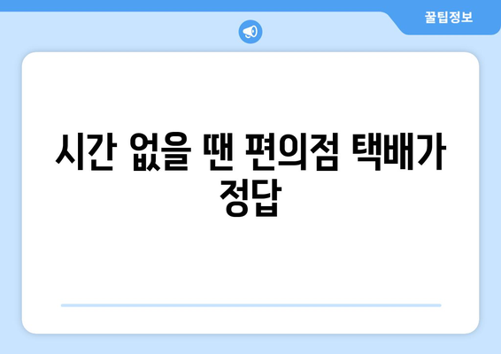 편의점 택배 예약 & 수거 시간 확인| 간편하고 빠르게 보내는 방법 | 택배 예약, 수거 시간, 편의점 택배, 택배 서비스