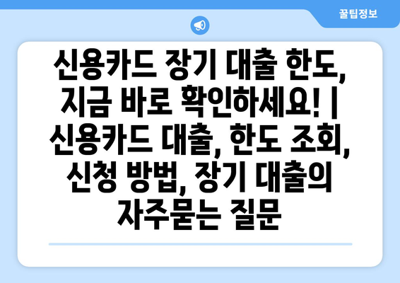 신용카드 장기 대출 한도, 지금 바로 확인하세요! | 신용카드 대출, 한도 조회, 신청 방법, 장기 대출