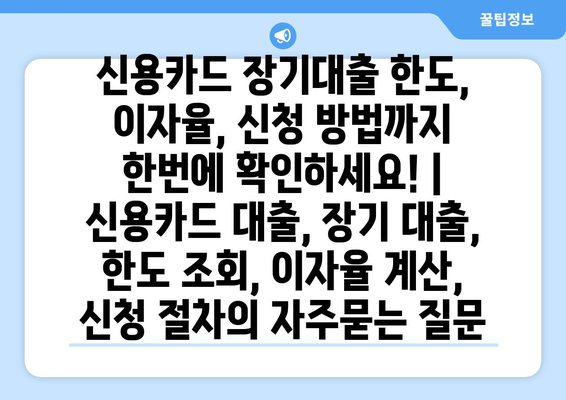 신용카드 장기대출 한도, 이자율, 신청 방법까지 한번에 확인하세요! | 신용카드 대출, 장기 대출, 한도 조회, 이자율 계산, 신청 절차