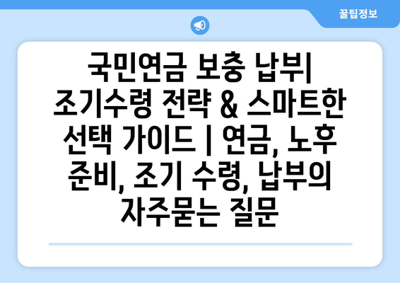 국민연금 보충 납부| 조기수령 전략 & 스마트한 선택 가이드 | 연금, 노후 준비, 조기 수령, 납부