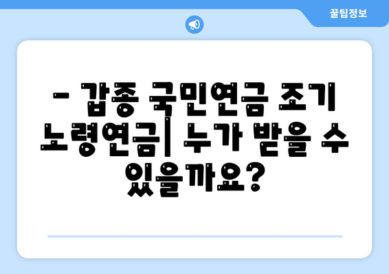 갑종 국민연금 조기 노령연금 완벽 가이드| 수령 조건, 혜택, 신청 방법 | 갑종, 조기 연금, 노령 연금, 연금 수령, 연금 신청