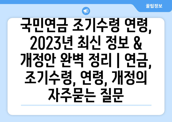 국민연금 조기수령 연령, 2023년 최신 정보 & 개정안 완벽 정리 | 연금, 조기수령, 연령, 개정