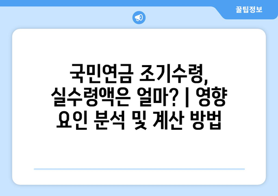 국민연금 조기수령, 실수령액은 얼마? | 영향 요인 분석 및 계산 방법