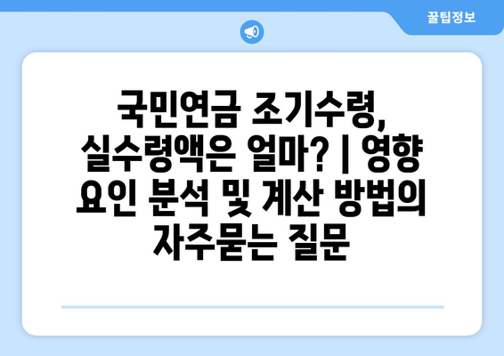 국민연금 조기수령, 실수령액은 얼마? | 영향 요인 분석 및 계산 방법