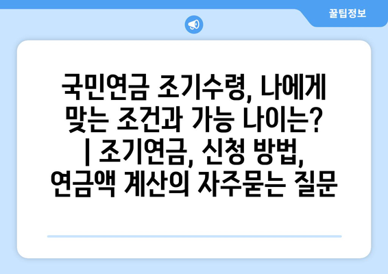 국민연금 조기수령, 나에게 맞는 조건과 가능 나이는? | 조기연금, 신청 방법, 연금액 계산