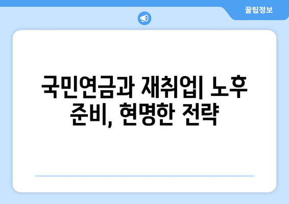 국민연금 조기 수령 후 재취업| 숨겨진 혜택과 극복해야 할 위험 | 국민연금, 조기 수령, 재취업, 노후 준비, 팁