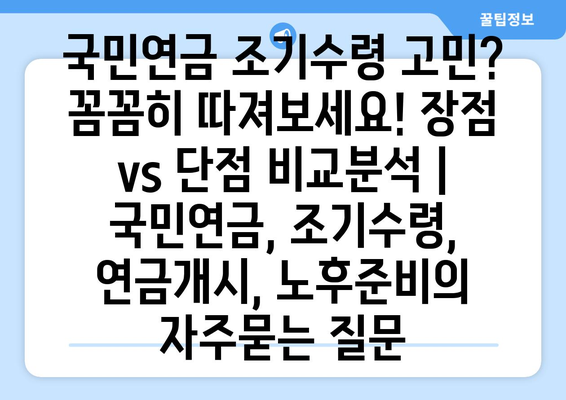 국민연금 조기수령 고민? 꼼꼼히 따져보세요! 장점 vs 단점 비교분석 | 국민연금, 조기수령, 연금개시, 노후준비