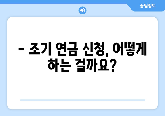 국민연금 조기수령 신청, 필요한 서류는 무엇일까요? | 조기 연금, 신청 방법, 준비 서류, 연금 수령