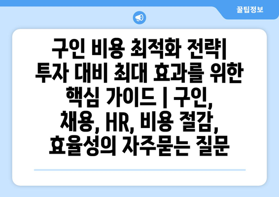 구인 비용 최적화 전략| 투자 대비 최대 효과를 위한 핵심 가이드 | 구인, 채용, HR, 비용 절감, 효율성