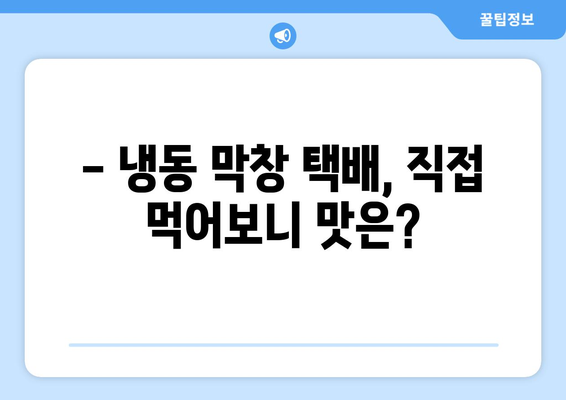 대량 주문 가능! 냉동 막창 택배, 직접 먹어보고 후기 남겨봅니다 | 막창 맛집, 택배 주문, 대량 구매, 냉동 막창