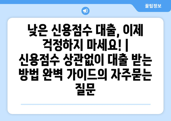 낮은 신용점수 대출, 이제 걱정하지 마세요! | 신용점수 상관없이 대출 받는 방법 완벽 가이드