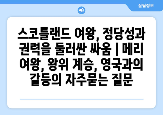 스코틀랜드 여왕, 정당성과 권력을 둘러싼 싸움 | 메리 여왕, 왕위 계승, 영국과의 갈등