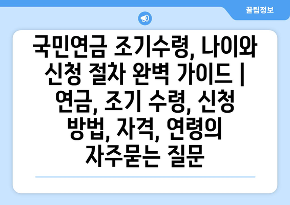 국민연금 조기수령, 나이와 신청 절차 완벽 가이드 | 연금, 조기 수령, 신청 방법, 자격, 연령