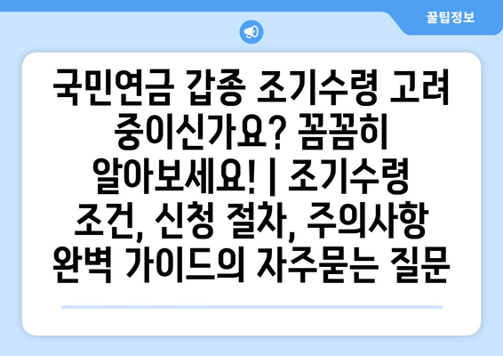 국민연금 갑종 조기수령 고려 중이신가요? 꼼꼼히 알아보세요! | 조기수령 조건, 신청 절차, 주의사항 완벽 가이드